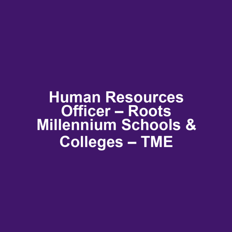 Human Resources Officer – Roots Millennium Schools & Colleges – TME